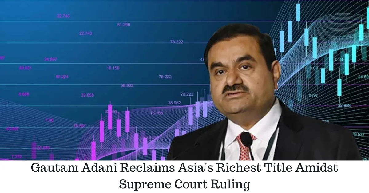 Gautam Adani Reclaims Asia's Richest Title Amidst Supreme Court verdict
